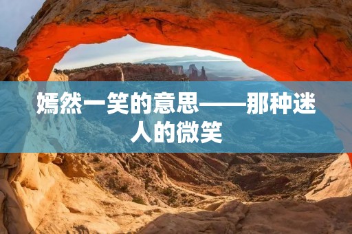 嫣然一笑的意思——那种迷人的微笑