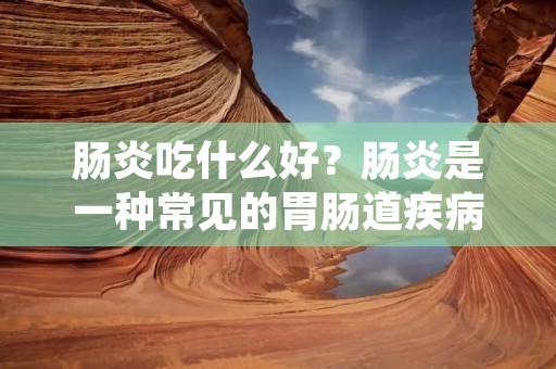 肠炎吃什么好?肠炎是一种常见的胃肠道疾病,给患者带来了很多不便和痛苦。饮食对于肠炎的治疗和康复起着非常重要的作用。本文将为大家介绍一些适合肠炎患者食用的食物,希望能够对大家有所帮助。