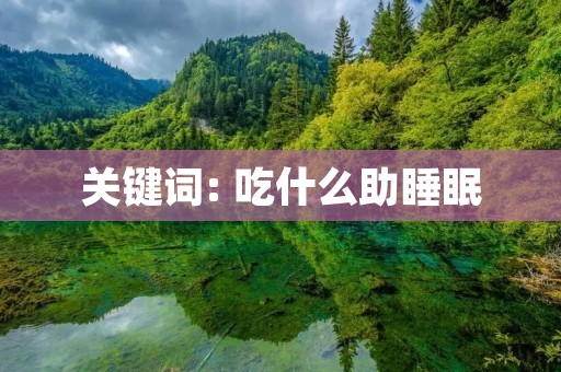 关键词: 吃什么助睡眠