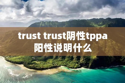 trust trust阴性tppa阳性说明什么 trust trust阴性tppa阳性说明什么