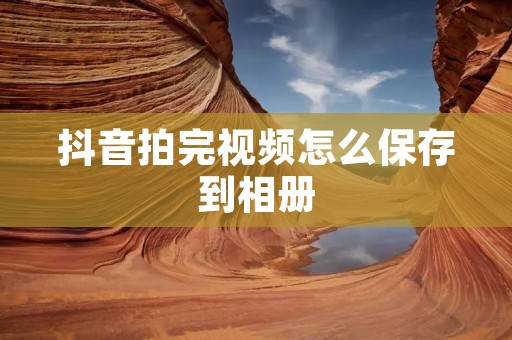 抖音拍完视频怎么保存到相册