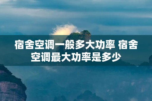 宿舍空调一般多大功率 宿舍空调最大功率是多少