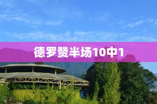 德罗赞半场10中1:失准背后的挣扎与反思 德罗赞半场10中1:失准背后的挣扎与反思