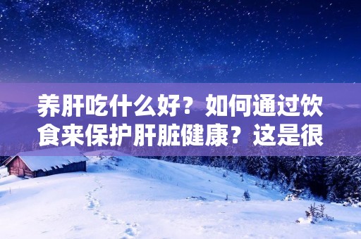 养肝吃什么好?如何通过饮食来保护肝脏健康?这是很多人关注的话题。肝脏是人体内最重要的器官之一,它在体内扮演着排毒、代谢、储备和合成等重要功能。然而,现代生活中的不良饮食习惯、过度饮酒、熬夜和压力等因素都会对肝脏造成损害。因此,通过适当的饮食来保护肝脏健康就显得尤为重要。