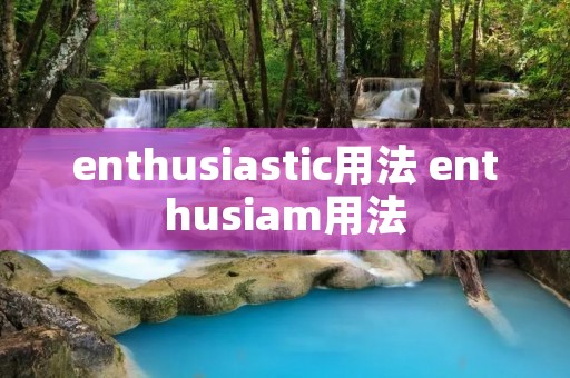enthusiastic用法 enthusiam用法