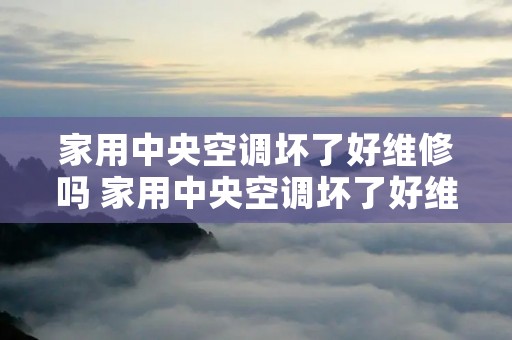 家用中央空调坏了好维修吗 家用中央空调坏了好维修吗视频 家用中央空调坏了好维修吗 家用中央空调坏了好维修吗视频