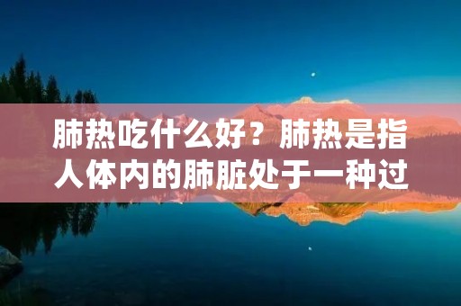肺热吃什么好?肺热是指人体内的肺脏处于一种过热的状态,可能会引发一系列的不适症状,如咳嗽、咳痰、咽痛等。在中医理论中,肺热与肺经的阴阳失调有关,而饮食调理是缓解肺热的一种方法。本文将从中医的角度出发,为大家介绍一些适合缓解肺热的食物。