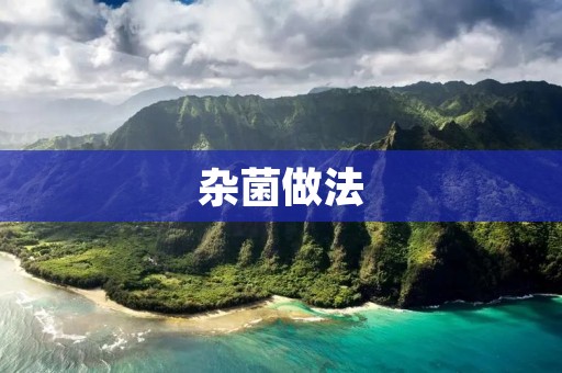 杂菌做法：丰富口感的美味佳肴