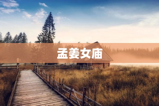 孟姜女庙:传承千年的爱与坚韧