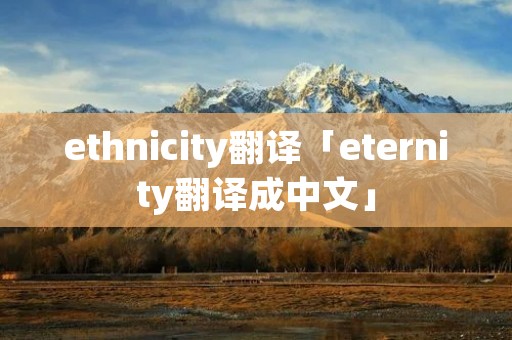 ethnicity翻译「eternity翻译成中文」