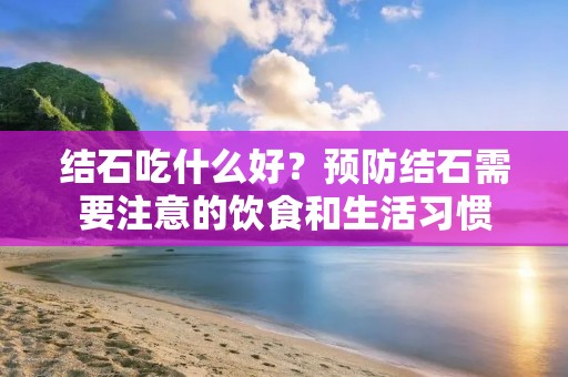 结石吃什么好?预防结石需要注意的饮食和生活习惯