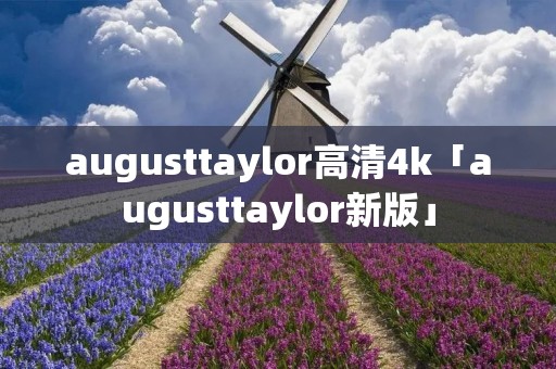 augusttaylor高清4k「augusttaylor新版」