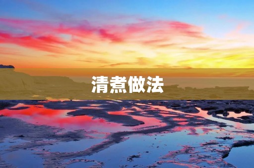 清煮做法：传统美味的烹饪艺术