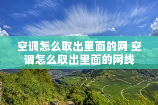 空调怎么取出里面的网 空调怎么取出里面的网线
