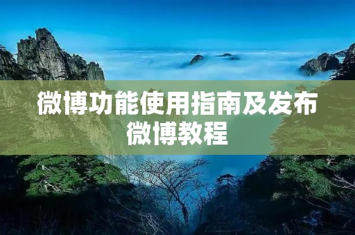 微博功能使用指南及发布微博教程