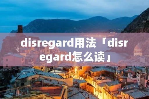 disregard用法「disregard怎么读」