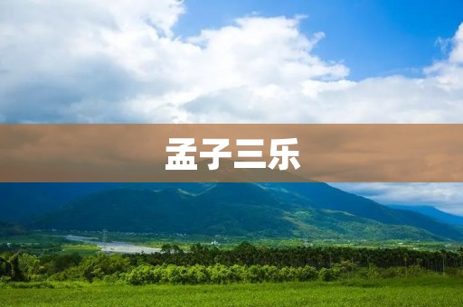 孟子三乐:探索人生的快乐之道
