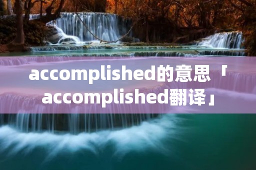 accomplished的意思「accomplished翻译」