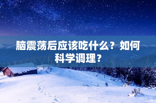脑震荡后应该吃什么?如何科学调理?