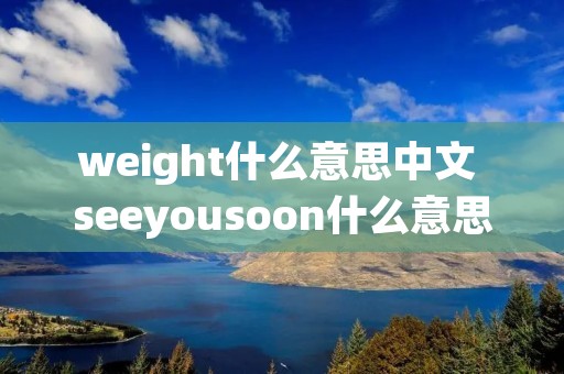 weight什么意思中文 seeyousoon什么意思中文