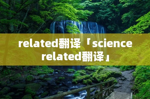 related翻译「sciencerelated翻译」 related翻译「sciencerelated翻译」