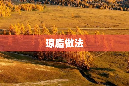 琼脂做法:打造美味可口的琼脂甜点 琼脂做法:打造美味可口的琼脂甜点