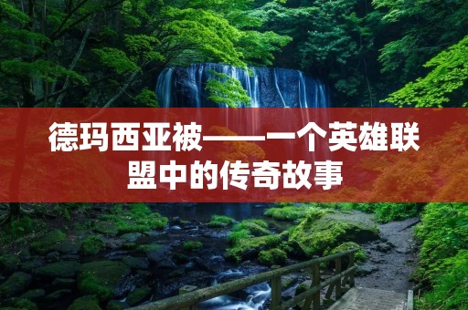 德玛西亚被——一个英雄联盟中的传奇故事 德玛西亚被——一个英雄联盟中的传奇故事