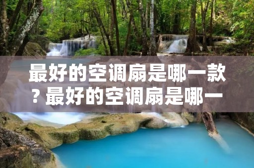 最好的空调扇是哪一款? 最好的空调扇是哪一款型号