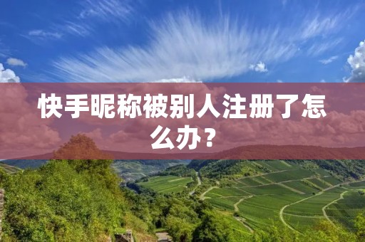 快手昵称被别人注册了怎么办？