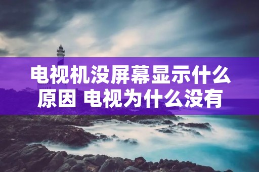 电视机没屏幕显示什么原因 电视为什么没有屏幕没有图像