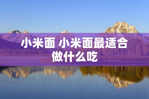 小米面 小米面最适合做什么吃