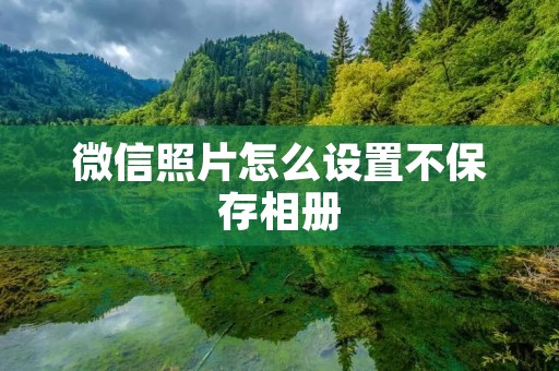 微信照片怎么设置不保存相册