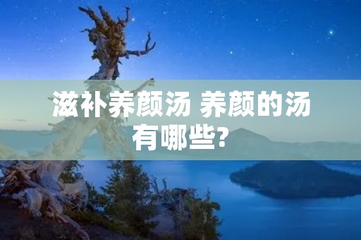 滋补养颜汤 养颜的汤有哪些?