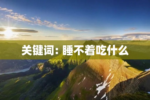 关键词: 睡不着吃什么