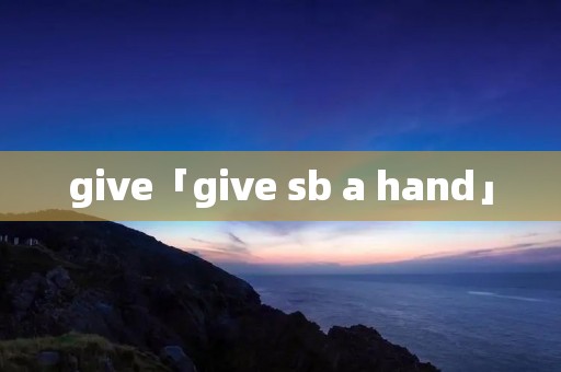give「give sb a hand」