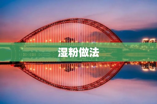 湿粉做法:美味可口的湿粉制作秘籍 湿粉做法:美味可口的湿粉制作秘籍