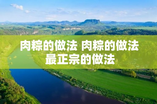 肉粽的做法 肉粽的做法 最正宗的做法