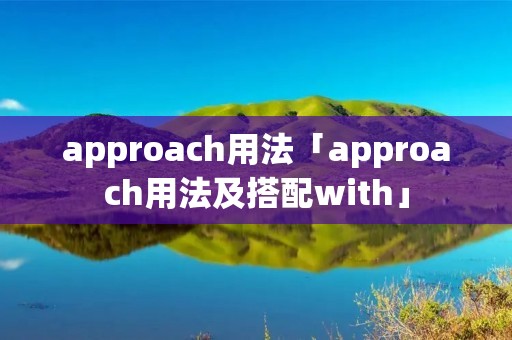 approach用法「approach用法及搭配with」