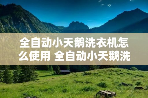 全自动小天鹅洗衣机怎么使用 全自动小天鹅洗衣机怎么使用预约