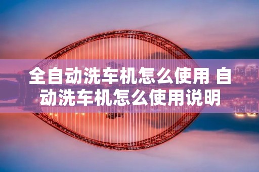 全自动洗车机怎么使用 自动洗车机怎么使用说明