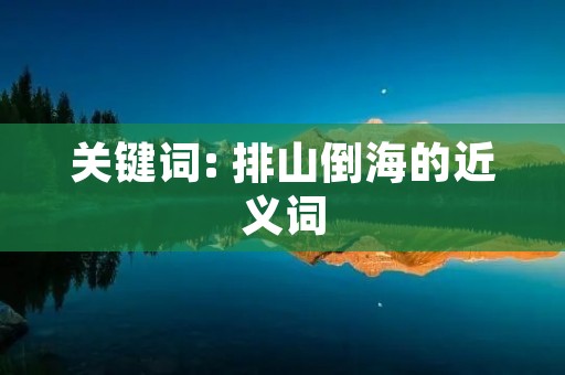 关键词: 排山倒海的近义词