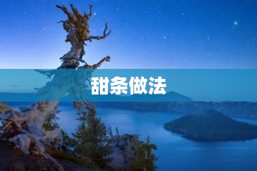 甜条做法:制作美味甜点的秘诀 甜条做法:制作美味甜点的秘诀