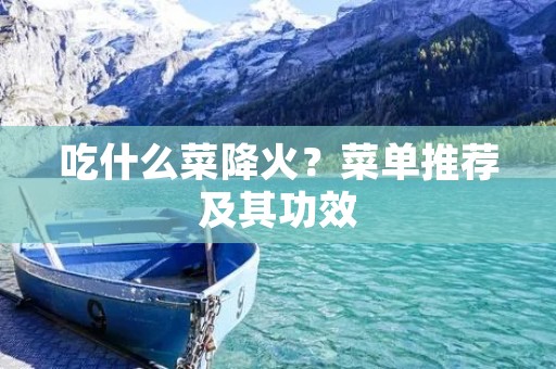 吃什么菜降火？菜单推荐及其功效