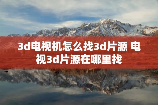3d电视机怎么找3d片源 电视3d片源在哪里找 3d电视机怎么找3d片源 电视3d片源在哪里找