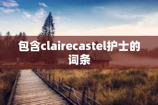 包含clairecastel护士的词条 包含clairecastel护士的词条