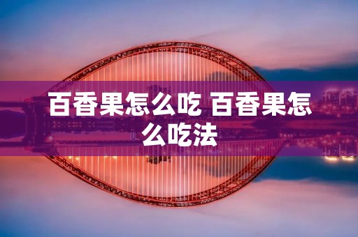 百香果怎么吃 百香果怎么吃法