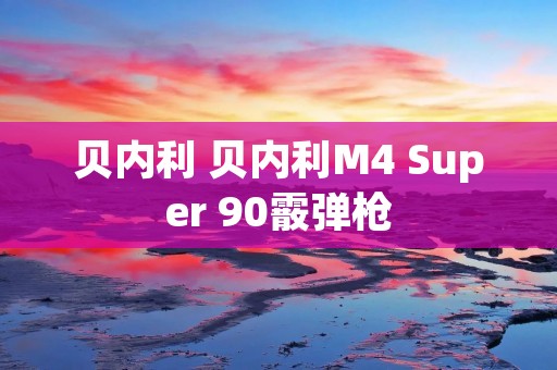 贝内利 贝内利M4 Super 90霰弹枪