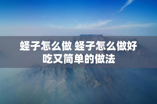 蛏子怎么做 蛏子怎么做好吃又简单的做法