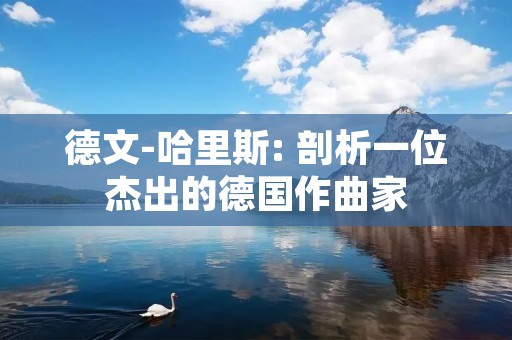 德文-哈里斯: 剖析一位杰出的德国作曲家 德文-哈里斯: 剖析一位杰出的德国作曲家