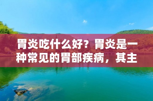 胃炎吃什么好?胃炎是一种常见的胃部疾病,其主要特征是胃黏膜的炎症。胃炎的发病原因有很多,包括不良的饮食习惯、压力过大、感染等。当我们被诊断出患有胃炎时,我们应该采取一些措施来缓解症状和促进康复。饮食是胃炎治疗的重要方面之一,下面将详细介绍一些胃炎患者适宜食用的食物。